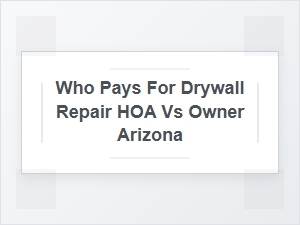 Who Pays for Drywall Repair: Hoa vs Owner in Arizona?